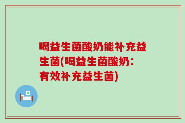 喝益生菌酸奶能补充益生菌(喝益生菌酸奶：有效补充益生菌)