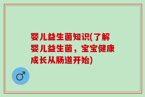 婴儿益生菌知识(了解婴儿益生菌，宝宝健康成长从肠道开始)