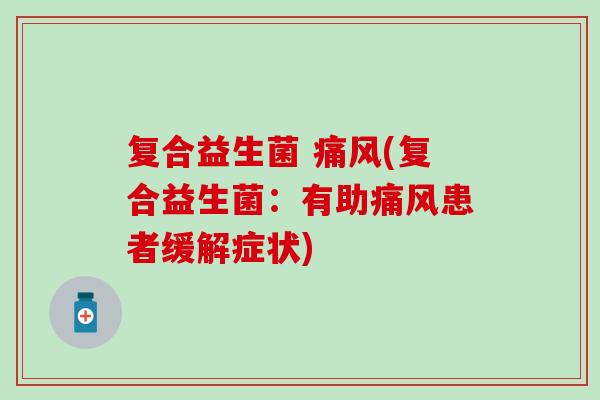 复合益生菌 (复合益生菌：有助患者缓解症状)