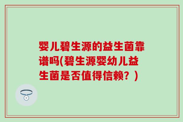 婴儿碧生源的益生菌靠谱吗(碧生源婴幼儿益生菌是否值得信赖？)