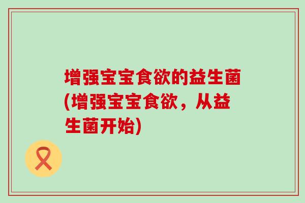 增强宝宝的益生菌(增强宝宝，从益生菌开始)