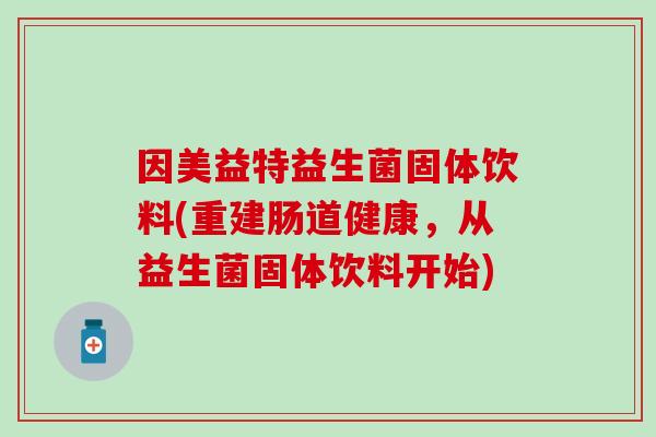 因美益特益生菌固体饮料(重建肠道健康，从益生菌固体饮料开始)