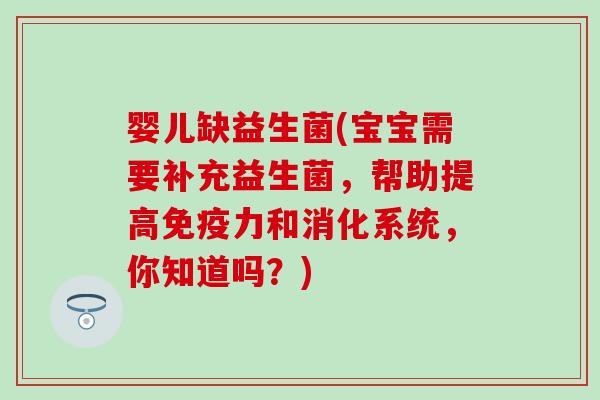 婴儿缺益生菌(宝宝需要补充益生菌，帮助提高力和消化系统，你知道吗？)