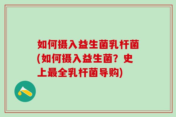 如何摄入益生菌乳杆菌(如何摄入益生菌？史上全乳杆菌导购)