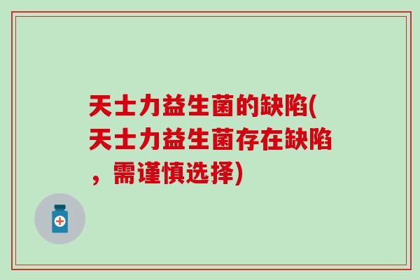 天士力益生菌的缺陷(天士力益生菌存在缺陷，需谨慎选择)