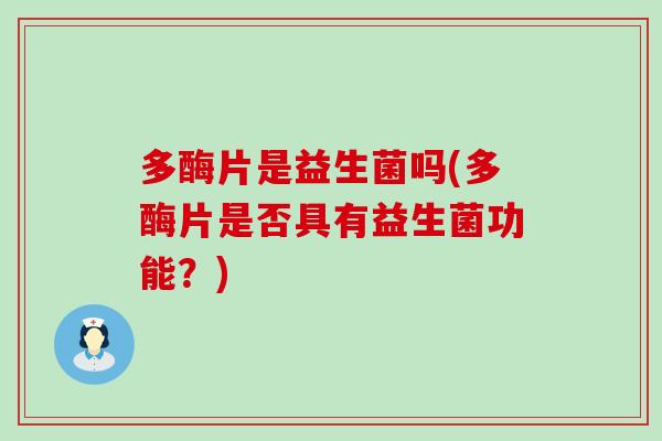 多酶片是益生菌吗(多酶片是否具有益生菌功能？)