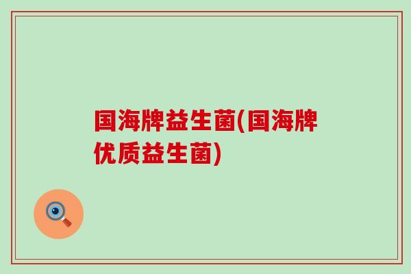 国海牌益生菌(国海牌优质益生菌)