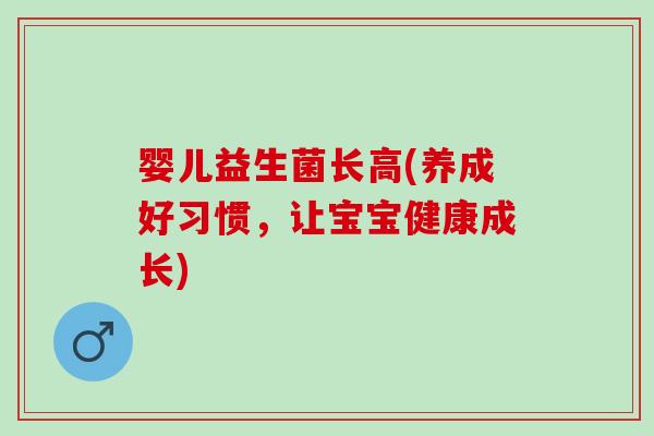 婴儿益生菌长高(养成好习惯，让宝宝健康成长)