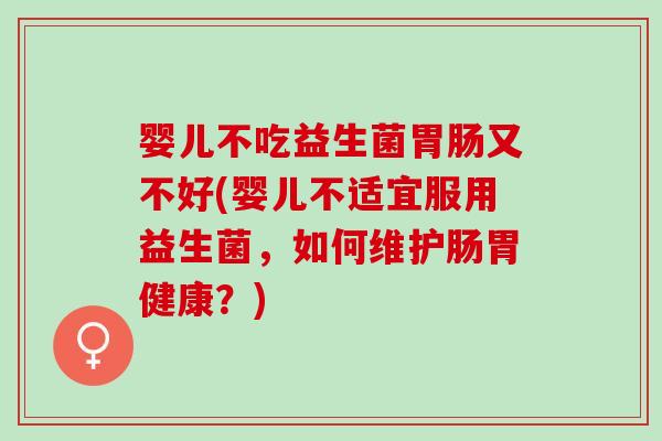 婴儿不吃益生菌又不好(婴儿不适宜服用益生菌，如何维护肠胃健康？)