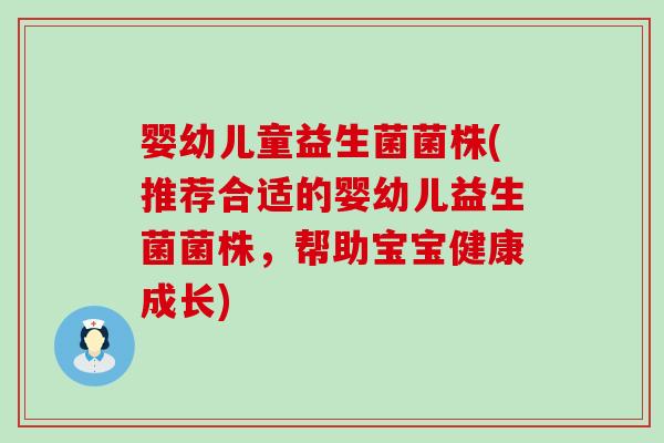 婴幼儿童益生菌菌株(推荐合适的婴幼儿益生菌菌株，帮助宝宝健康成长)