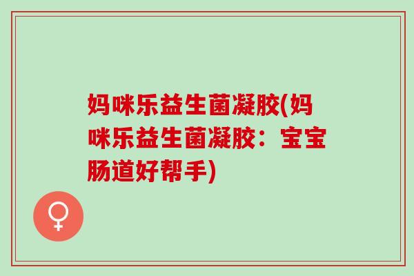 妈咪乐益生菌凝胶(妈咪乐益生菌凝胶：宝宝肠道好帮手)