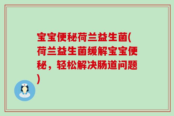宝宝荷兰益生菌(荷兰益生菌缓解宝宝，轻松解决肠道问题)