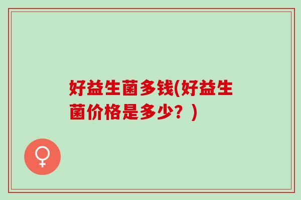 好益生菌多钱(好益生菌价格是多少？)