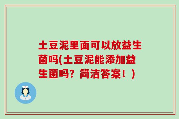 土豆泥里面可以放益生菌吗(土豆泥能添加益生菌吗？简洁答案！)