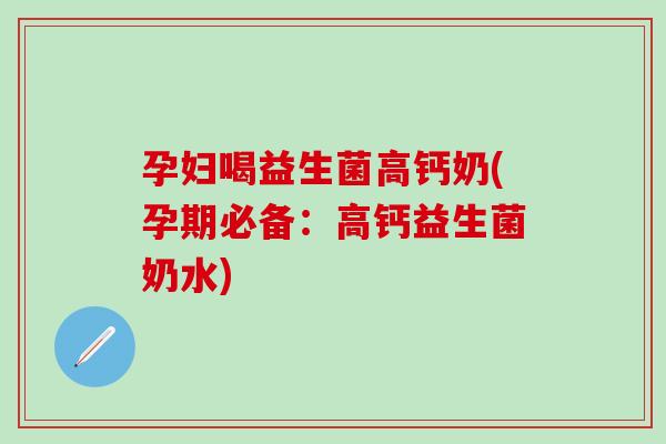 孕妇喝益生菌高钙奶(孕期必备：高钙益生菌奶水)
