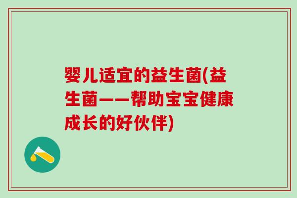 婴儿适宜的益生菌(益生菌——帮助宝宝健康成长的好伙伴)