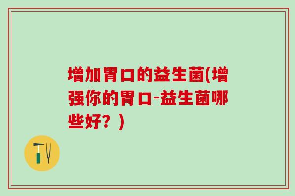 增加胃口的益生菌(增强你的胃口-益生菌哪些好？)