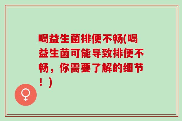 喝益生菌排便不畅(喝益生菌可能导致排便不畅，你需要了解的细节！)