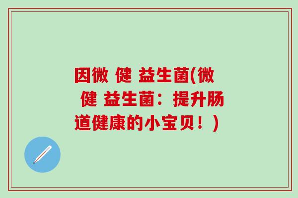 因微 健 益生菌(微 健 益生菌：提升肠道健康的小宝贝！)