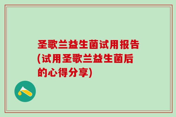 圣歌兰益生菌试用报告(试用圣歌兰益生菌后的心得分享)