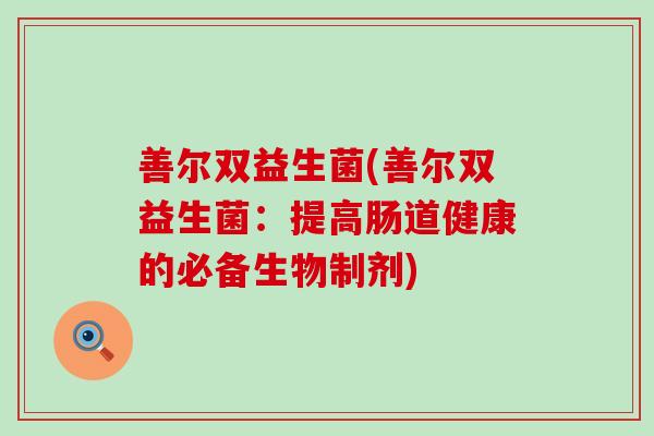 善尔双益生菌(善尔双益生菌：提高肠道健康的必备生物制剂)