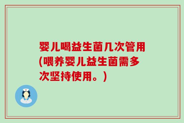 婴儿喝益生菌几次管用(喂养婴儿益生菌需多次坚持使用。)