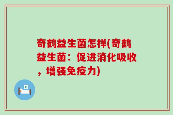 奇鹤益生菌怎样(奇鹤益生菌：促进消化吸收，增强力)