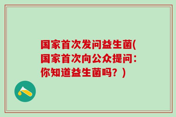 国家首次发问益生菌(国家首次向公众提问：你知道益生菌吗？)