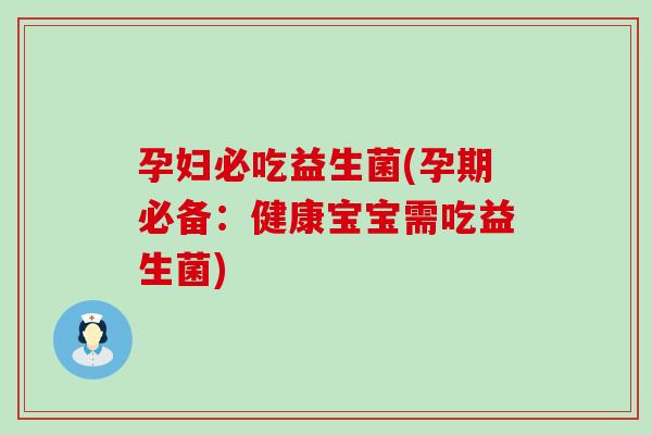 孕妇必吃益生菌(孕期必备：健康宝宝需吃益生菌)
