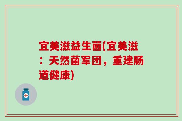 宜美滋益生菌(宜美滋：天然菌军团，重建肠道健康)