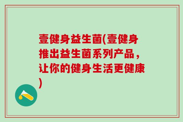 壹健身益生菌(壹健身推出益生菌系列产品，让你的健身生活更健康)