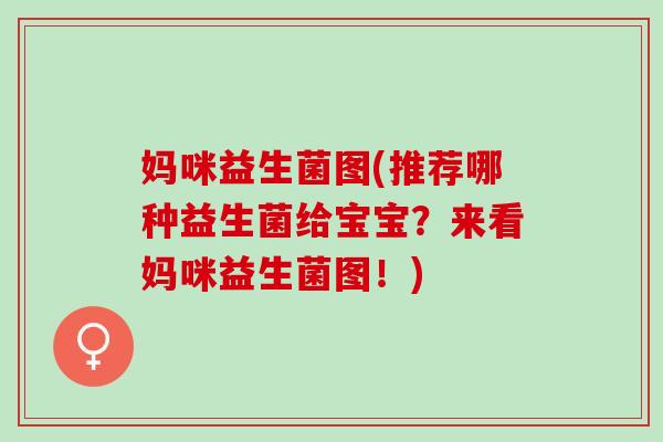 妈咪益生菌图(推荐哪种益生菌给宝宝？来看妈咪益生菌图！)