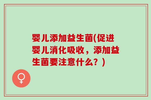 婴儿添加益生菌(促进婴儿消化吸收，添加益生菌要注意什么？)