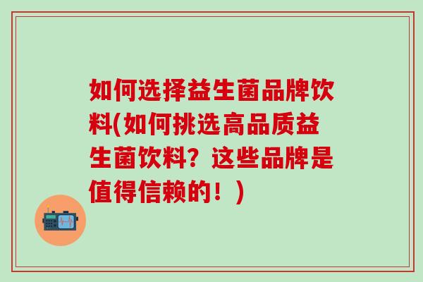 如何选择益生菌品牌饮料(如何挑选高品质益生菌饮料？这些品牌是值得信赖的！)