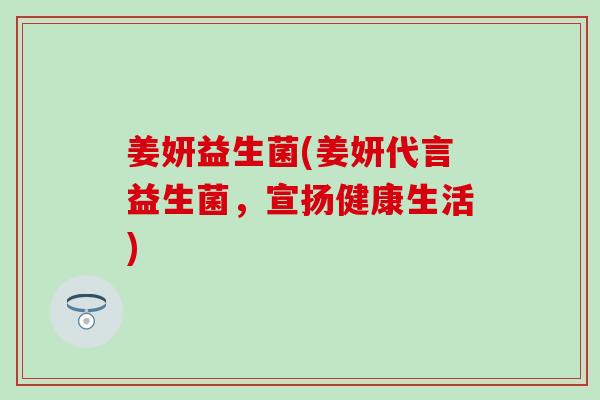 姜妍益生菌(姜妍代言益生菌，宣扬健康生活)