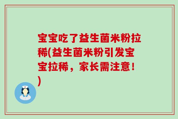 宝宝吃了益生菌米粉拉稀(益生菌米粉引发宝宝拉稀，家长需注意！)