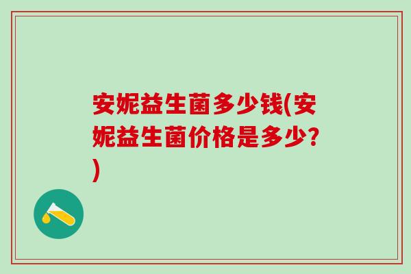 安妮益生菌多少钱(安妮益生菌价格是多少？)