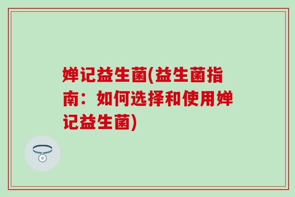 婵记益生菌(益生菌指南：如何选择和使用婵记益生菌)