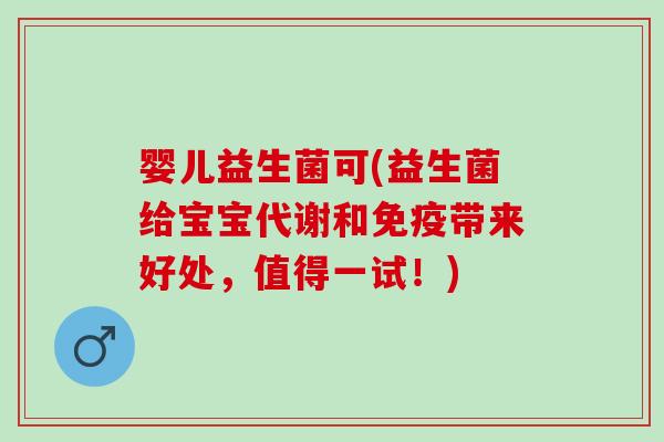 婴儿益生菌可(益生菌给宝宝代谢和带来好处，值得一试！)