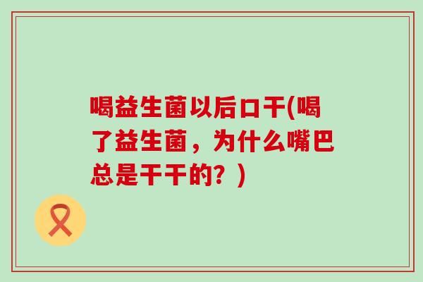 喝益生菌以后口干(喝了益生菌，为什么嘴巴总是干干的？)