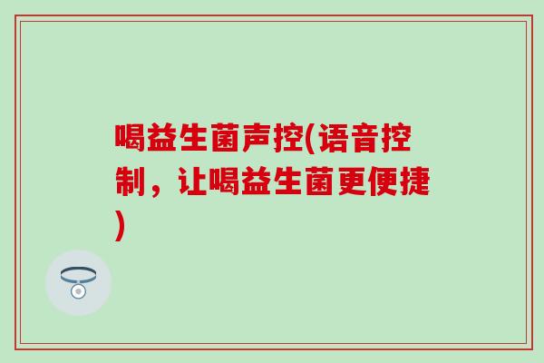 喝益生菌声控(语音控制，让喝益生菌更便捷)