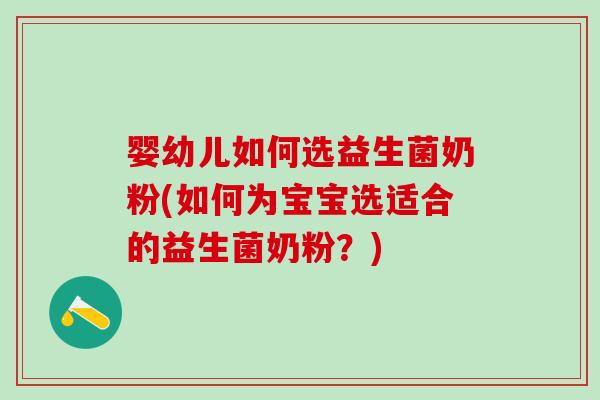 婴幼儿如何选益生菌奶粉(如何为宝宝选适合的益生菌奶粉？)