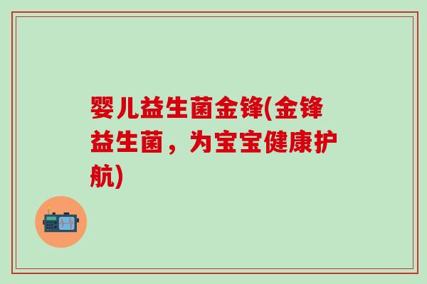 婴儿益生菌金锋(金锋益生菌，为宝宝健康护航)