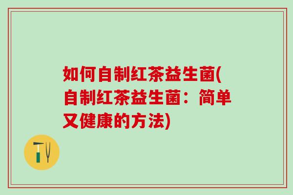 如何自制红茶益生菌(自制红茶益生菌：简单又健康的方法)
