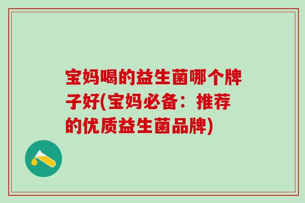 宝妈喝的益生菌哪个牌子好(宝妈必备：推荐的优质益生菌品牌)