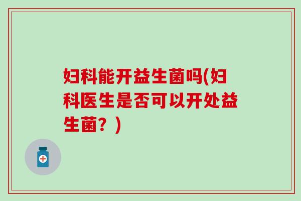 能开益生菌吗(医生是否可以开处益生菌？)