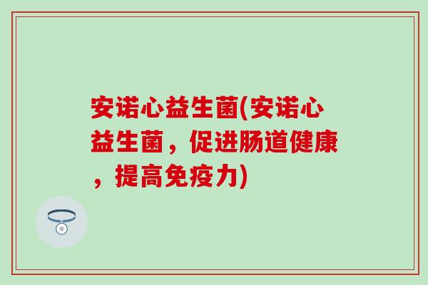 安诺心益生菌(安诺心益生菌，促进肠道健康，提高力)