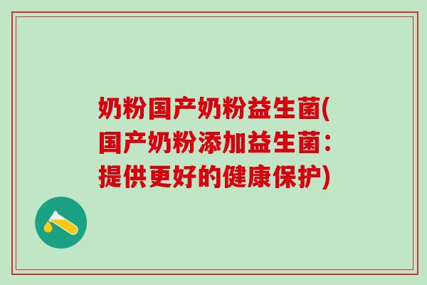 奶粉国产奶粉益生菌(国产奶粉添加益生菌：提供更好的健康保护)