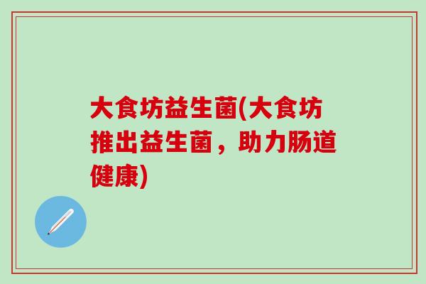 大食坊益生菌(大食坊推出益生菌，助力肠道健康)