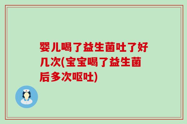 婴儿喝了益生菌吐了好几次(宝宝喝了益生菌后多次)